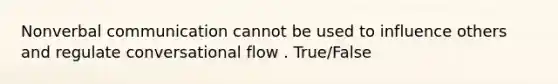 Nonverbal communication cannot be used to influence others and regulate conversational flow . True/False