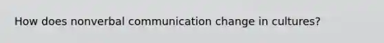 How does nonverbal communication change in cultures?