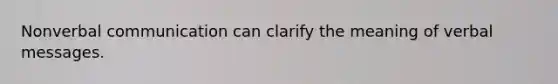 Nonverbal communication can clarify the meaning of verbal messages.