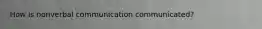 How is nonverbal communication communicated?