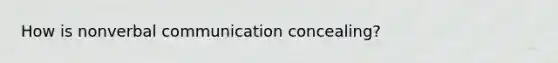 How is nonverbal communication concealing?