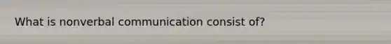 What is nonverbal communication consist of?