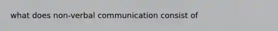 what does non-verbal communication consist of