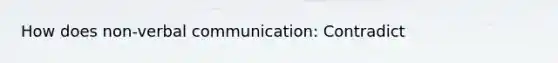 How does non-verbal communication: Contradict