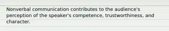 Nonverbal communication contributes to the audience's perception of the speaker's competence, trustworthiness, and character.