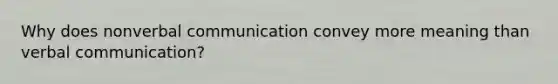 Why does non<a href='https://www.questionai.com/knowledge/kVnsR3DzuD-verbal-communication' class='anchor-knowledge'>verbal communication</a> convey more meaning than verbal communication?