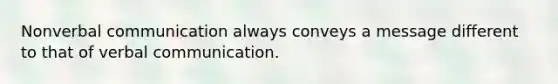 Nonverbal communication always conveys a message different to that of verbal communication.