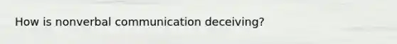 How is nonverbal communication deceiving?