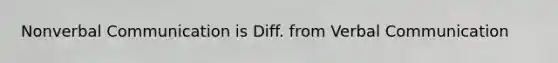 Nonverbal Communication is Diff. from Verbal Communication