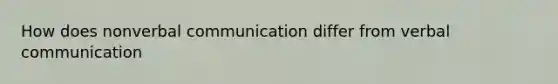 How does nonverbal communication differ from verbal communication