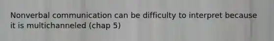 Non<a href='https://www.questionai.com/knowledge/kVnsR3DzuD-verbal-communication' class='anchor-knowledge'>verbal communication</a> can be difficulty to interpret because it is multichanneled (chap 5)