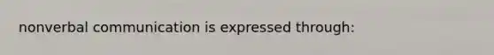 nonverbal communication is expressed through: