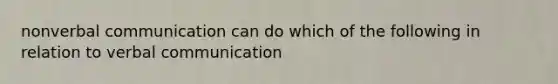 nonverbal communication can do which of the following in relation to verbal communication