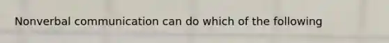 Nonverbal communication can do which of the following