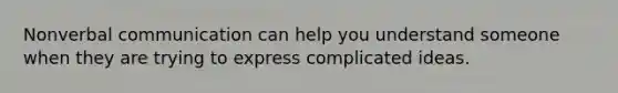 Nonverbal communication can help you understand someone when they are trying to express complicated ideas.
