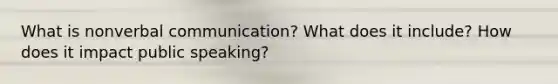 What is nonverbal communication? What does it include? How does it impact public speaking?