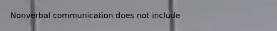 Nonverbal communication does not include