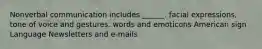 Nonverbal communication includes ______. facial expressions, tone of voice and gestures. words and emoticons American sign Language Newsletters and e-mails