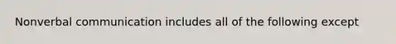 Nonverbal communication includes all of the following except