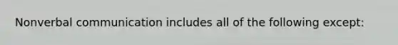 Nonverbal communication includes all of the following except: