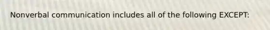 Nonverbal communication includes all of the following EXCEPT: