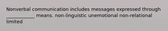 Nonverbal communication includes messages expressed through ____________ means. non-linguistic unemotional non-relational limited