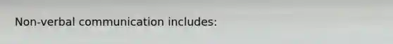 Non-verbal communication includes: