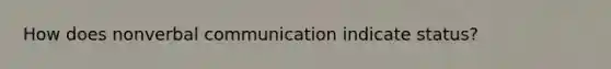 How does nonverbal communication indicate status?