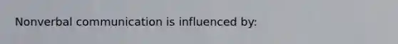 Nonverbal communication is influenced by: