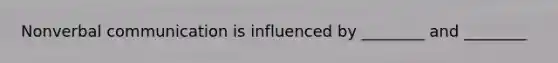 Nonverbal communication is influenced by ________ and ________