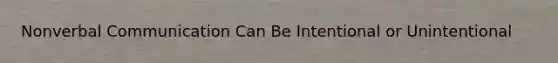 Non<a href='https://www.questionai.com/knowledge/kVnsR3DzuD-verbal-communication' class='anchor-knowledge'>verbal communication</a> Can Be Intentional or Unintentional