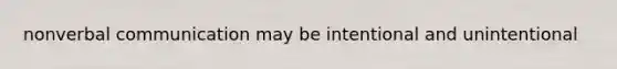 nonverbal communication may be intentional and unintentional