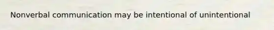 Nonverbal communication may be intentional of unintentional