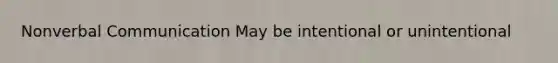 Nonverbal Communication May be intentional or unintentional
