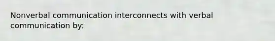 Nonverbal communication interconnects with verbal communication by: