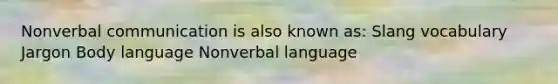 Nonverbal communication is also known as: Slang vocabulary Jargon Body language Nonverbal language