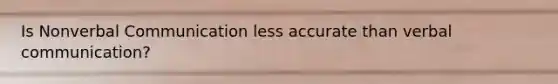 Is Nonverbal Communication less accurate than verbal communication?