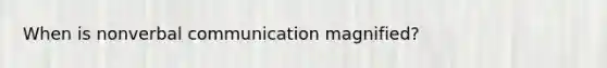 When is nonverbal communication magnified?