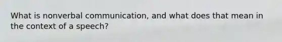 What is nonverbal communication, and what does that mean in the context of a speech?