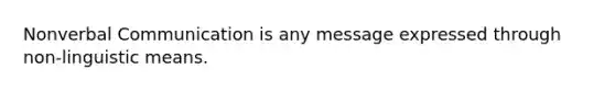 Nonverbal Communication is any message expressed through non-linguistic means.