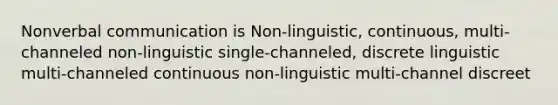 Non<a href='https://www.questionai.com/knowledge/kVnsR3DzuD-verbal-communication' class='anchor-knowledge'>verbal communication</a> is Non-linguistic, continuous, multi-channeled non-linguistic single-channeled, discrete linguistic multi-channeled continuous non-linguistic multi-channel discreet