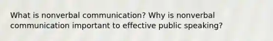 What is nonverbal communication? Why is nonverbal communication important to effective public speaking?