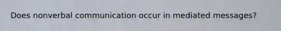 Does nonverbal communication occur in mediated messages?