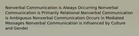 Nonverbal Communication is Always Occurring Nonverbal Communication is Primarily Relational Nonverbal Communication is Ambiguous Nonverbal Communication Occurs in Mediated Messages Nonverbal Communication is Influenced by Culture and Gender