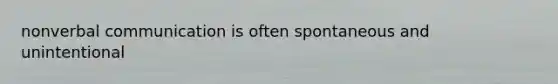 nonverbal communication is often spontaneous and unintentional