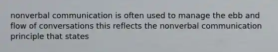 nonverbal communication is often used to manage the ebb and flow of conversations this reflects the nonverbal communication principle that states