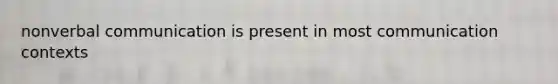 nonverbal communication is present in most communication contexts