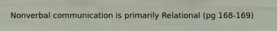 Nonverbal communication is primarily Relational (pg 168-169)