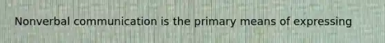 Nonverbal communication is the primary means of expressing