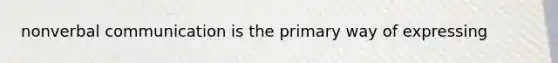 nonverbal communication is the primary way of expressing